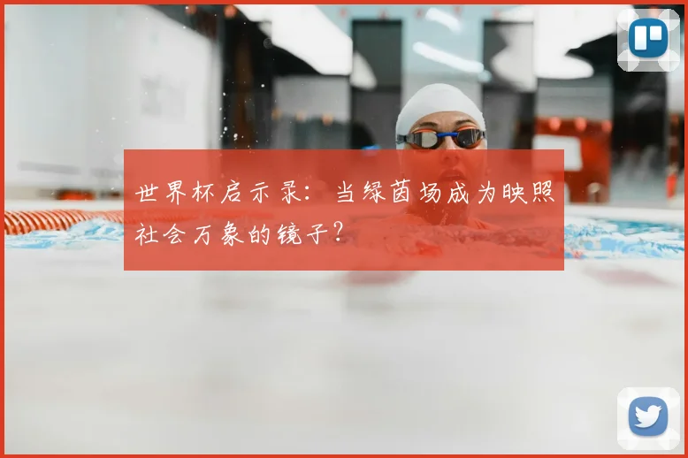 世界杯启示录：当绿茵场成为映照社会万象的镜子？