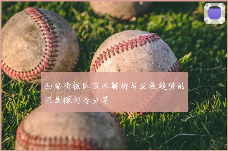 西安滑板队技术解析与发展趋势的深度探讨与分享