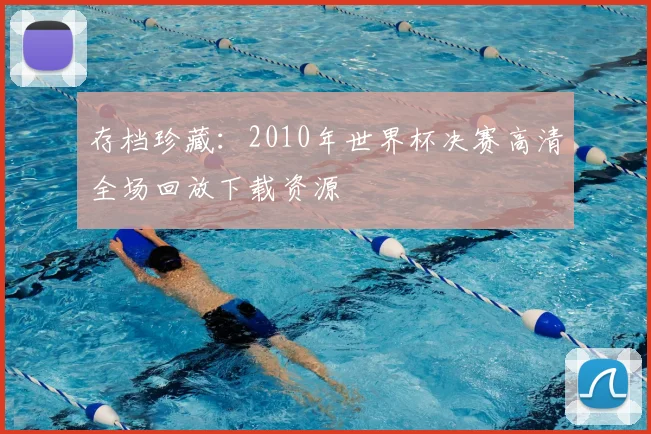 存档珍藏：2010年世界杯决赛高清全场回放下载资源