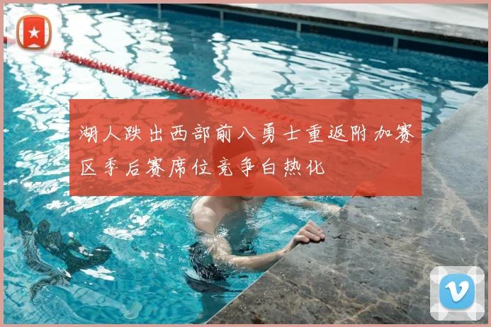 湖人跌出西部前八勇士重返附加赛区季后赛席位竞争白热化