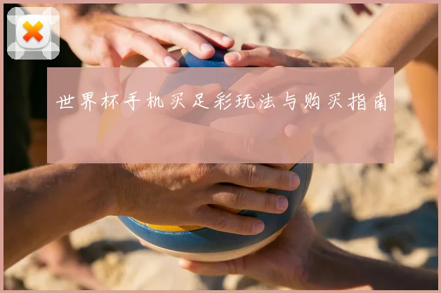 世界杯手机买足彩玩法与购买指南