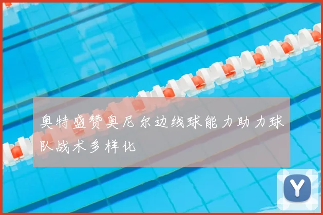 奥特盛赞奥尼尔边线球能力助力球队战术多样化