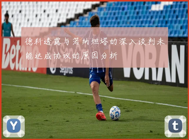 德科透露与若纳坦塔的深入谈判未能达成协议的原因分析