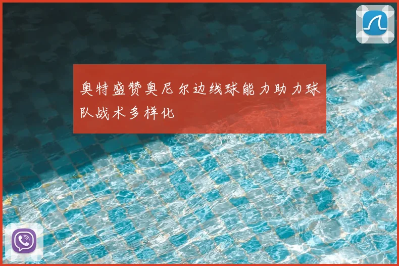 奥特盛赞奥尼尔边线球能力助力球队战术多样化