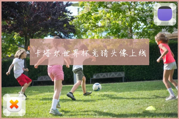 卡塔尔世界杯竞猜头像上线