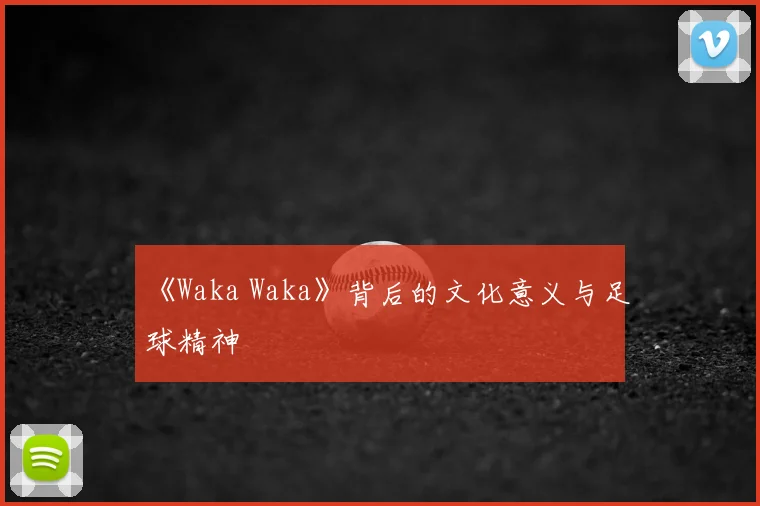 《Waka Waka》背后的文化意义与足球精神