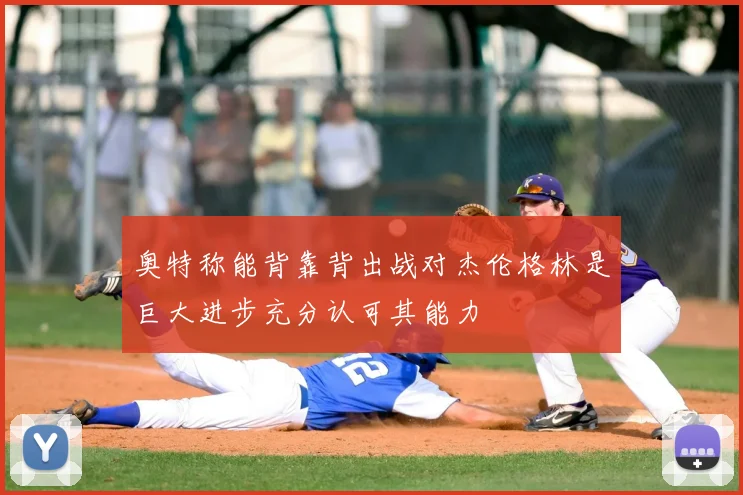 奥特称能背靠背出战对杰伦格林是巨大进步充分认可其能力