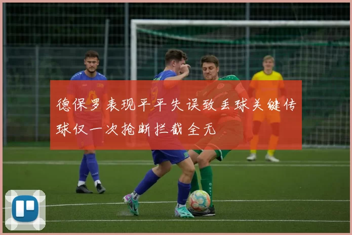 德保罗表现平平失误致丢球关键传球仅一次抢断拦截全无