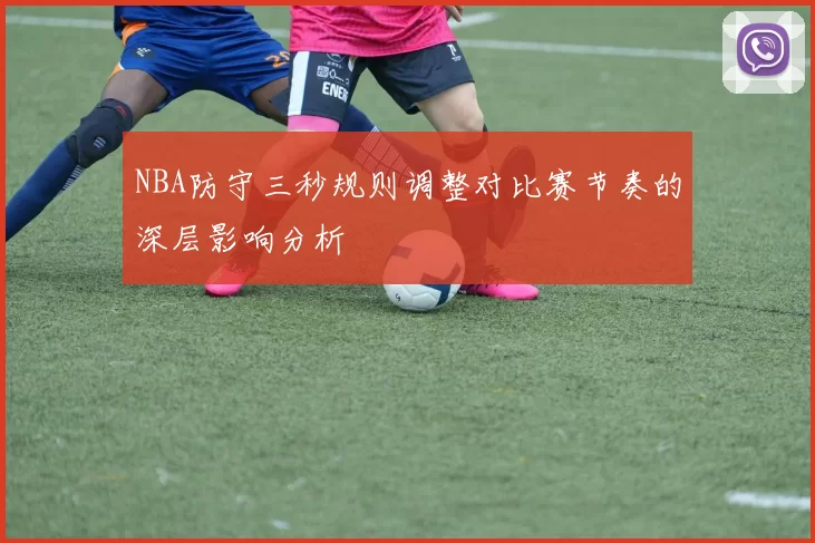 NBA防守三秒规则调整对比赛节奏的深层影响分析