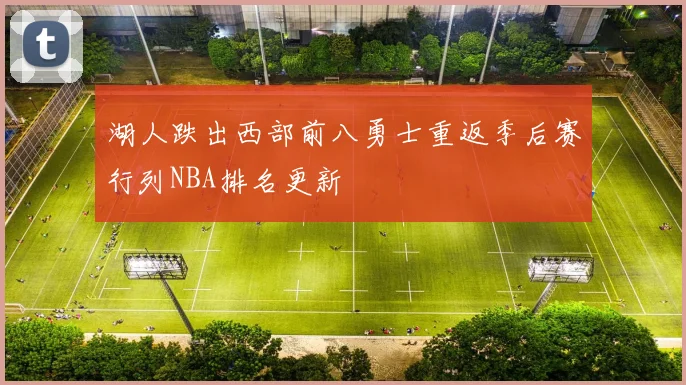 湖人跌出西部前八勇士重返季后赛行列NBA排名更新