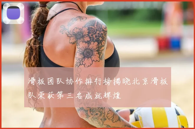 滑板团队协作排行榜揭晓北京滑板队荣获第三名成就辉煌