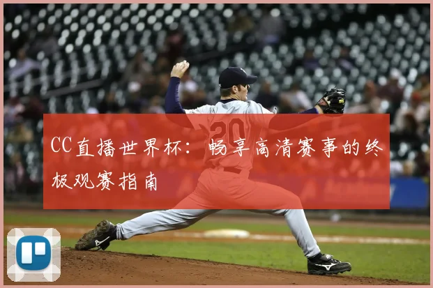 CC直播世界杯:畅享高清赛事的终极观赛指南