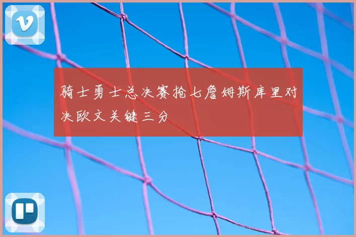 骑士勇士总决赛抢七詹姆斯库里对决欧文关键三分