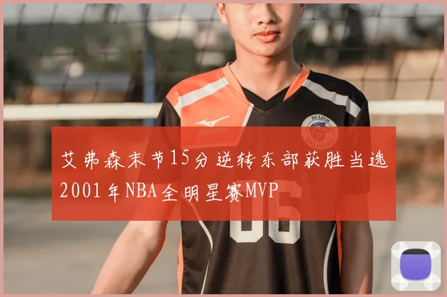 艾弗森末节15分逆转东部获胜当选2001年NBA全明星赛MVP