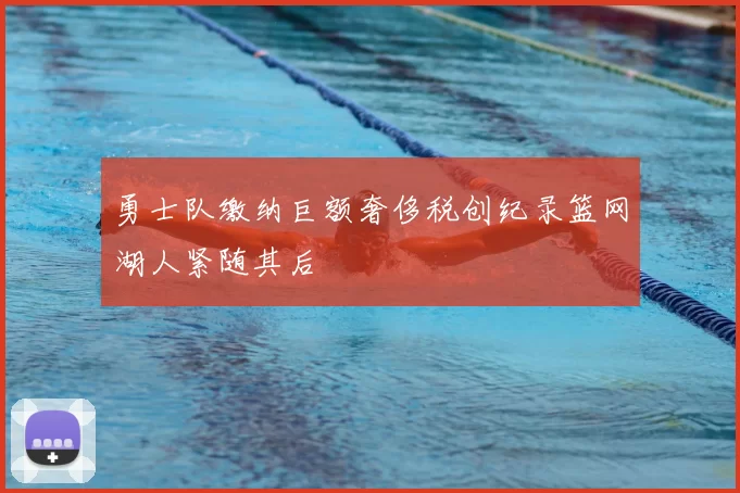 勇士队缴纳巨额奢侈税创纪录篮网湖人紧随其后