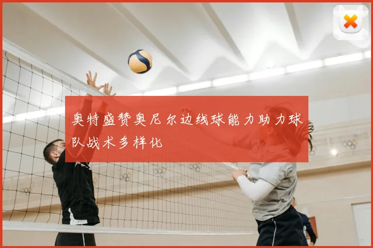 奥特盛赞奥尼尔边线球能力助力球队战术多样化