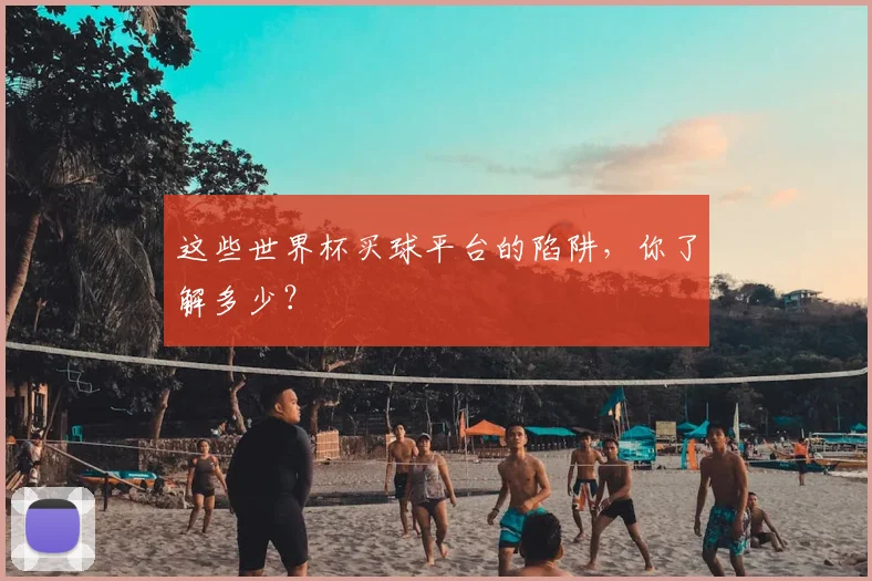 这些世界杯买球平台的陷阱，你了解多少？