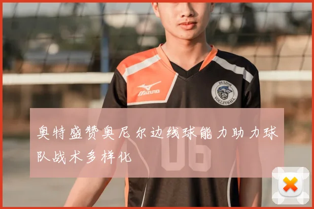 奥特盛赞奥尼尔边线球能力助力球队战术多样化